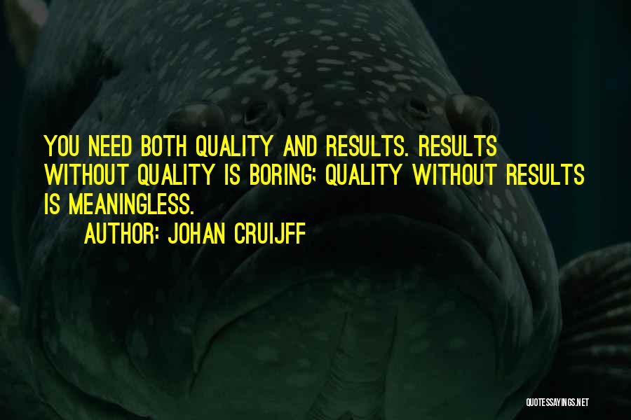 Johan Cruijff Quotes: You Need Both Quality And Results. Results Without Quality Is Boring; Quality Without Results Is Meaningless.