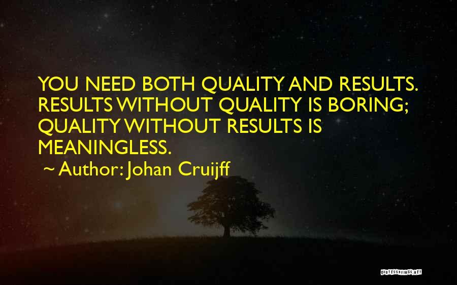 Johan Cruijff Quotes: You Need Both Quality And Results. Results Without Quality Is Boring; Quality Without Results Is Meaningless.