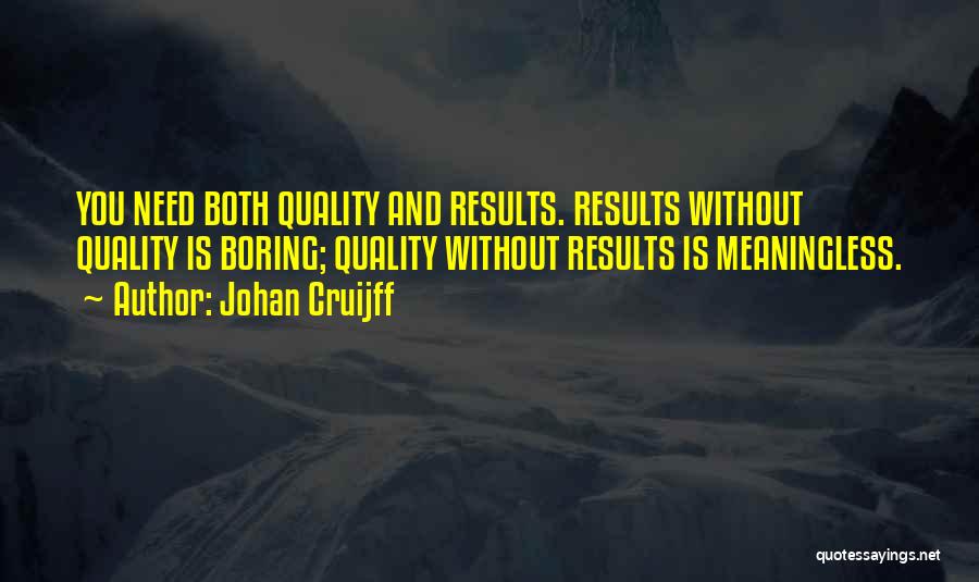 Johan Cruijff Quotes: You Need Both Quality And Results. Results Without Quality Is Boring; Quality Without Results Is Meaningless.