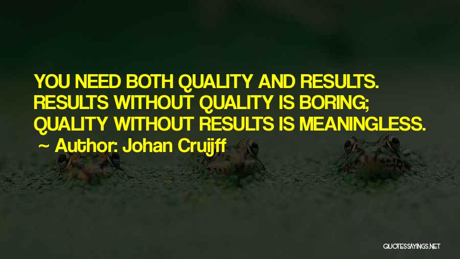 Johan Cruijff Quotes: You Need Both Quality And Results. Results Without Quality Is Boring; Quality Without Results Is Meaningless.