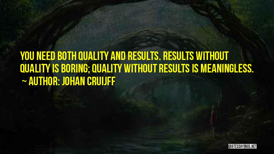 Johan Cruijff Quotes: You Need Both Quality And Results. Results Without Quality Is Boring; Quality Without Results Is Meaningless.