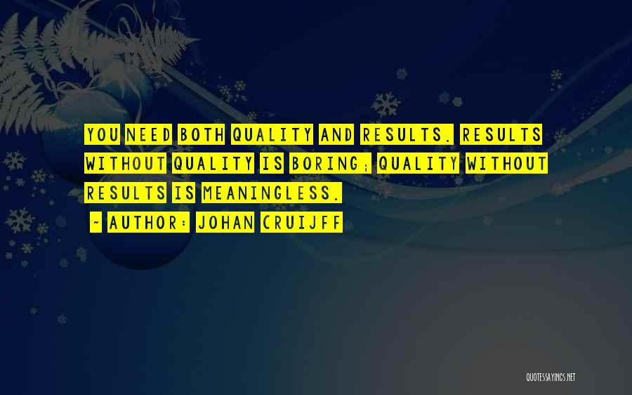 Johan Cruijff Quotes: You Need Both Quality And Results. Results Without Quality Is Boring; Quality Without Results Is Meaningless.