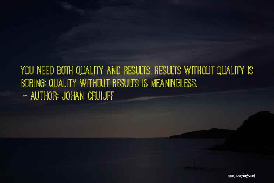 Johan Cruijff Quotes: You Need Both Quality And Results. Results Without Quality Is Boring; Quality Without Results Is Meaningless.