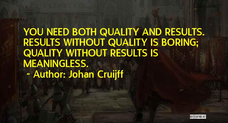 Johan Cruijff Quotes: You Need Both Quality And Results. Results Without Quality Is Boring; Quality Without Results Is Meaningless.