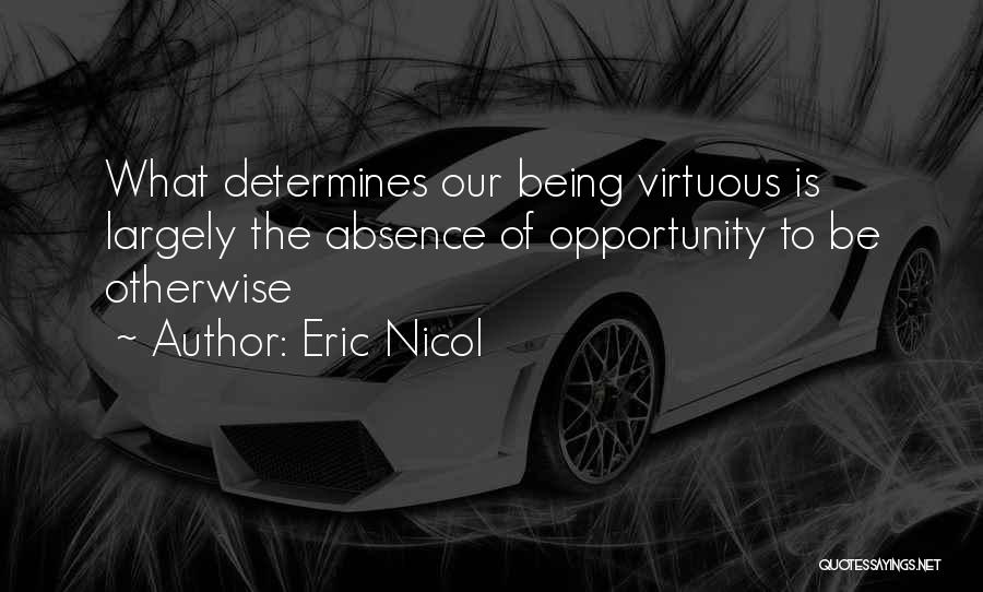 Eric Nicol Quotes: What Determines Our Being Virtuous Is Largely The Absence Of Opportunity To Be Otherwise