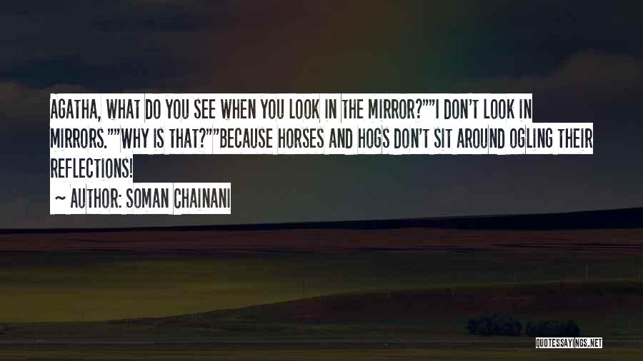 Soman Chainani Quotes: Agatha, What Do You See When You Look In The Mirror?i Don't Look In Mirrors.why Is That?because Horses And Hogs