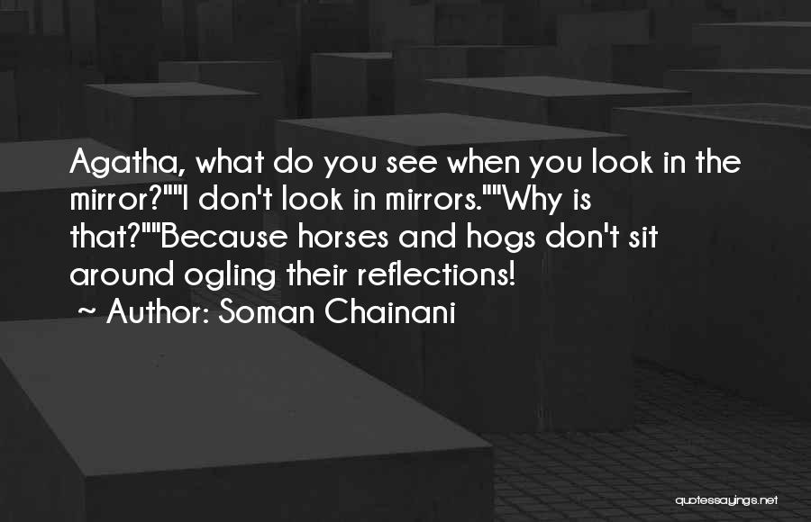 Soman Chainani Quotes: Agatha, What Do You See When You Look In The Mirror?i Don't Look In Mirrors.why Is That?because Horses And Hogs