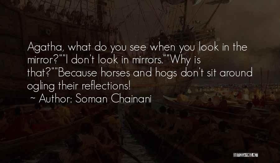 Soman Chainani Quotes: Agatha, What Do You See When You Look In The Mirror?i Don't Look In Mirrors.why Is That?because Horses And Hogs