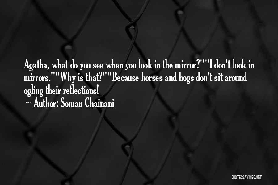 Soman Chainani Quotes: Agatha, What Do You See When You Look In The Mirror?i Don't Look In Mirrors.why Is That?because Horses And Hogs