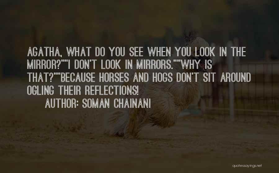 Soman Chainani Quotes: Agatha, What Do You See When You Look In The Mirror?i Don't Look In Mirrors.why Is That?because Horses And Hogs