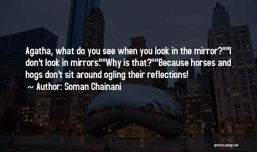 Soman Chainani Quotes: Agatha, What Do You See When You Look In The Mirror?i Don't Look In Mirrors.why Is That?because Horses And Hogs