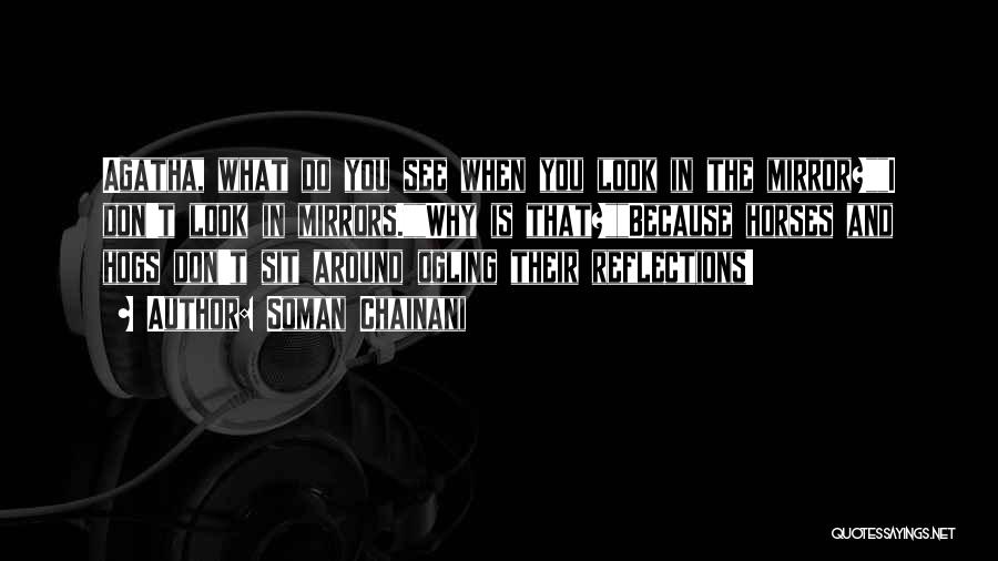 Soman Chainani Quotes: Agatha, What Do You See When You Look In The Mirror?i Don't Look In Mirrors.why Is That?because Horses And Hogs