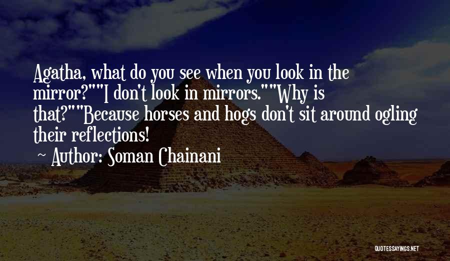 Soman Chainani Quotes: Agatha, What Do You See When You Look In The Mirror?i Don't Look In Mirrors.why Is That?because Horses And Hogs