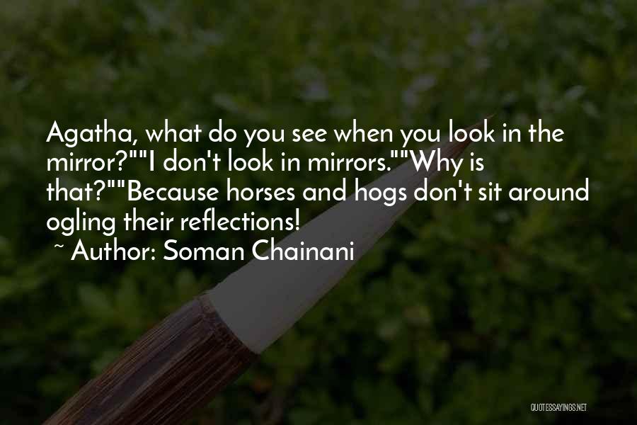 Soman Chainani Quotes: Agatha, What Do You See When You Look In The Mirror?i Don't Look In Mirrors.why Is That?because Horses And Hogs