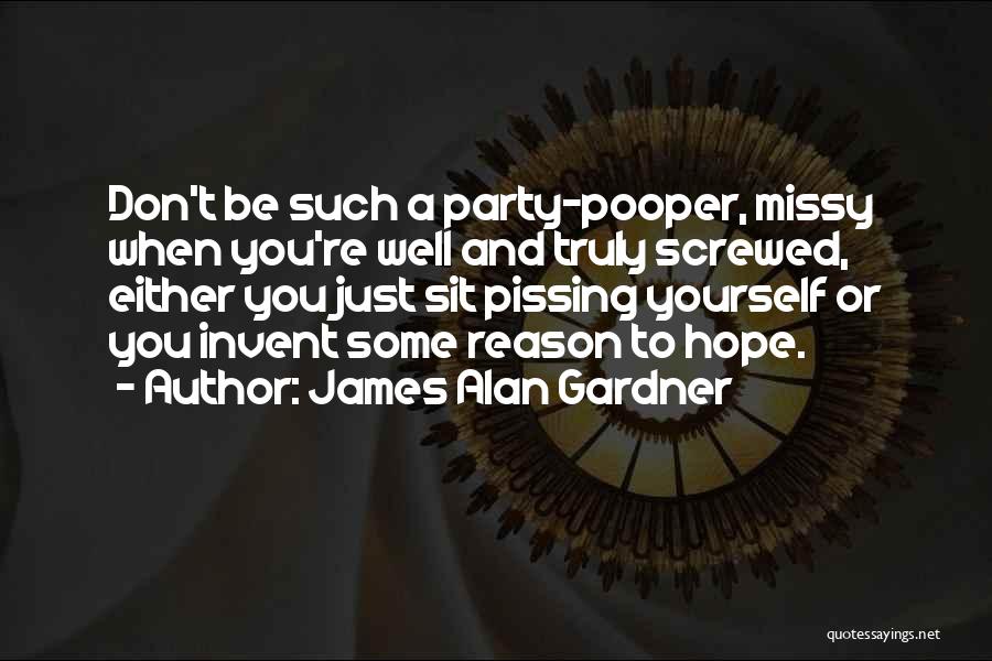 James Alan Gardner Quotes: Don't Be Such A Party-pooper, Missy When You're Well And Truly Screwed, Either You Just Sit Pissing Yourself Or You