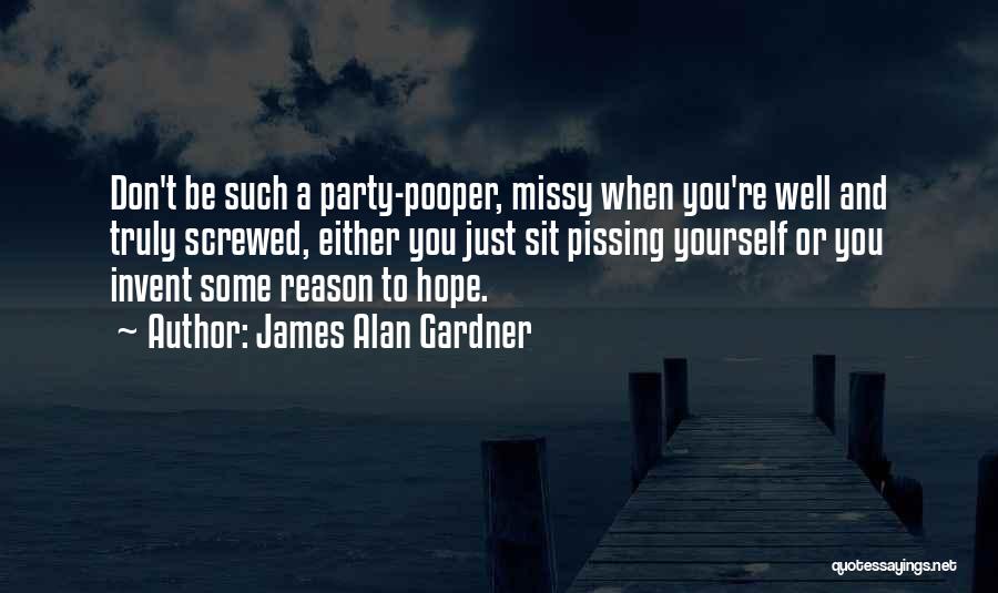 James Alan Gardner Quotes: Don't Be Such A Party-pooper, Missy When You're Well And Truly Screwed, Either You Just Sit Pissing Yourself Or You