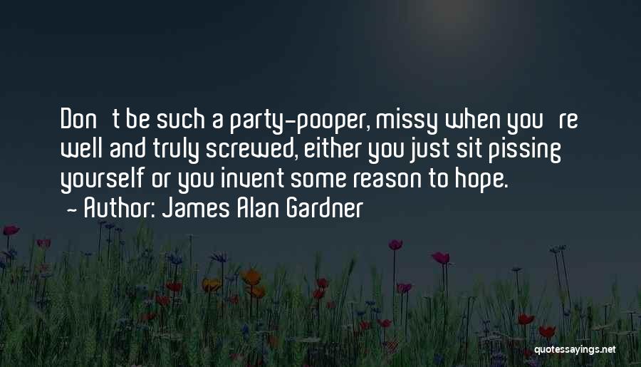 James Alan Gardner Quotes: Don't Be Such A Party-pooper, Missy When You're Well And Truly Screwed, Either You Just Sit Pissing Yourself Or You