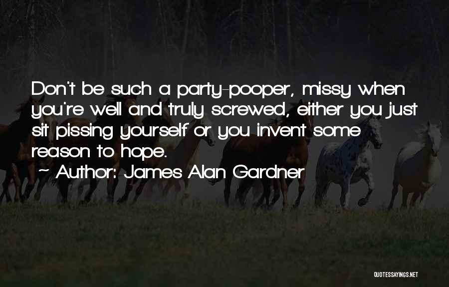 James Alan Gardner Quotes: Don't Be Such A Party-pooper, Missy When You're Well And Truly Screwed, Either You Just Sit Pissing Yourself Or You