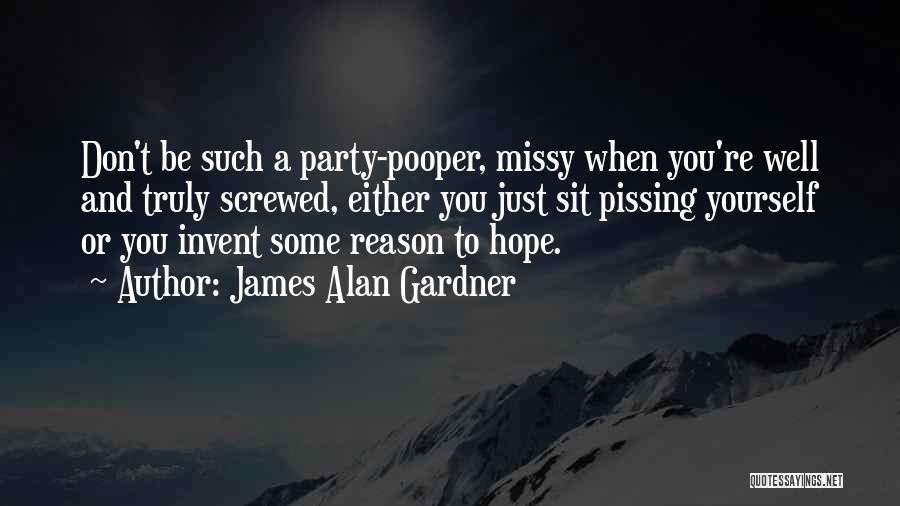James Alan Gardner Quotes: Don't Be Such A Party-pooper, Missy When You're Well And Truly Screwed, Either You Just Sit Pissing Yourself Or You