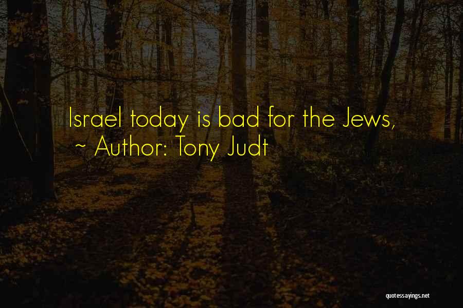 Tony Judt Quotes: Israel Today Is Bad For The Jews,