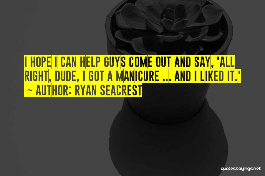 Ryan Seacrest Quotes: I Hope I Can Help Guys Come Out And Say, 'all Right, Dude, I Got A Manicure ... And I