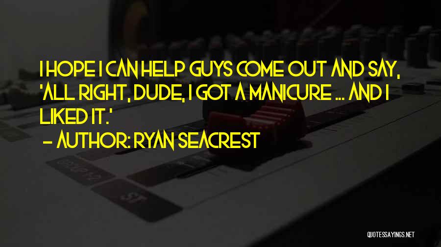 Ryan Seacrest Quotes: I Hope I Can Help Guys Come Out And Say, 'all Right, Dude, I Got A Manicure ... And I