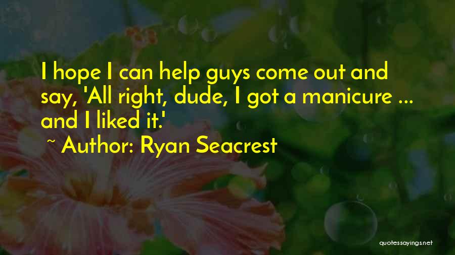 Ryan Seacrest Quotes: I Hope I Can Help Guys Come Out And Say, 'all Right, Dude, I Got A Manicure ... And I