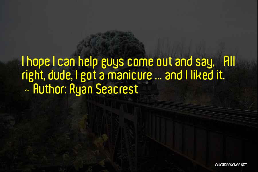 Ryan Seacrest Quotes: I Hope I Can Help Guys Come Out And Say, 'all Right, Dude, I Got A Manicure ... And I