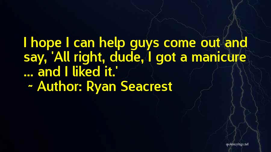 Ryan Seacrest Quotes: I Hope I Can Help Guys Come Out And Say, 'all Right, Dude, I Got A Manicure ... And I