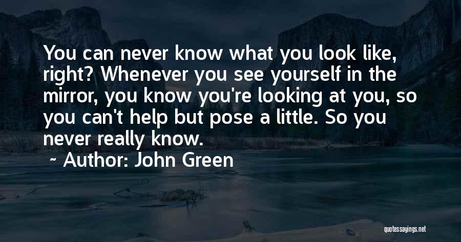 John Green Quotes: You Can Never Know What You Look Like, Right? Whenever You See Yourself In The Mirror, You Know You're Looking