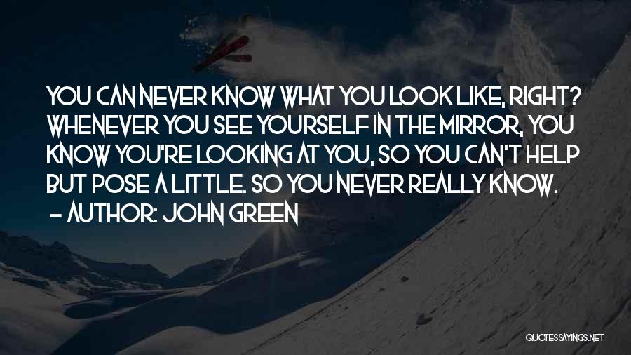 John Green Quotes: You Can Never Know What You Look Like, Right? Whenever You See Yourself In The Mirror, You Know You're Looking