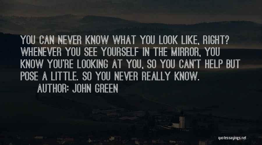 John Green Quotes: You Can Never Know What You Look Like, Right? Whenever You See Yourself In The Mirror, You Know You're Looking