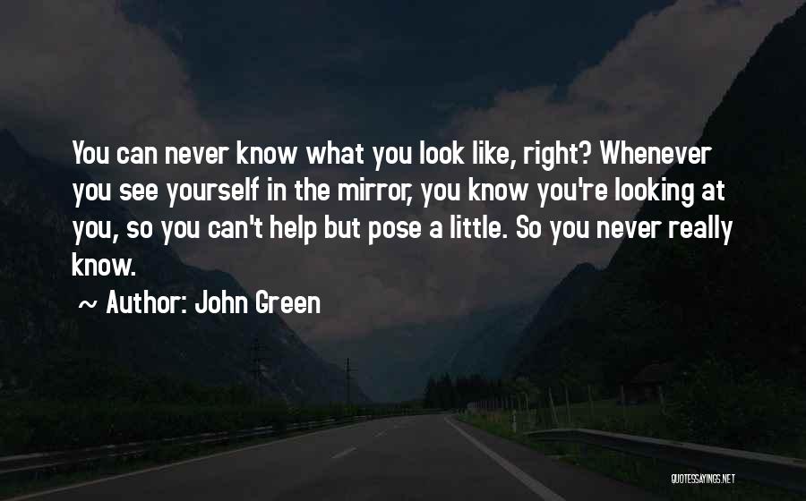 John Green Quotes: You Can Never Know What You Look Like, Right? Whenever You See Yourself In The Mirror, You Know You're Looking