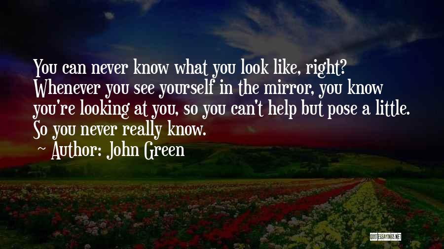 John Green Quotes: You Can Never Know What You Look Like, Right? Whenever You See Yourself In The Mirror, You Know You're Looking