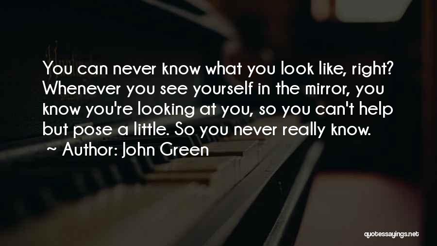 John Green Quotes: You Can Never Know What You Look Like, Right? Whenever You See Yourself In The Mirror, You Know You're Looking