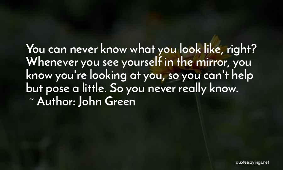 John Green Quotes: You Can Never Know What You Look Like, Right? Whenever You See Yourself In The Mirror, You Know You're Looking