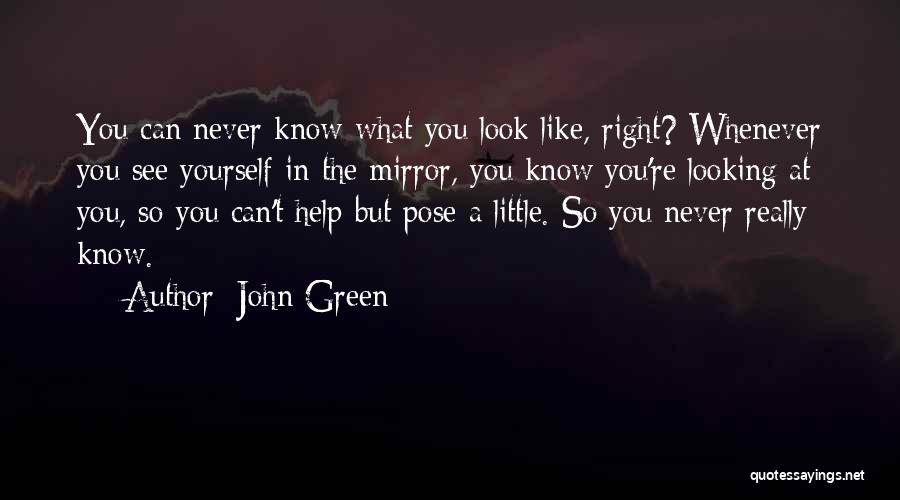 John Green Quotes: You Can Never Know What You Look Like, Right? Whenever You See Yourself In The Mirror, You Know You're Looking