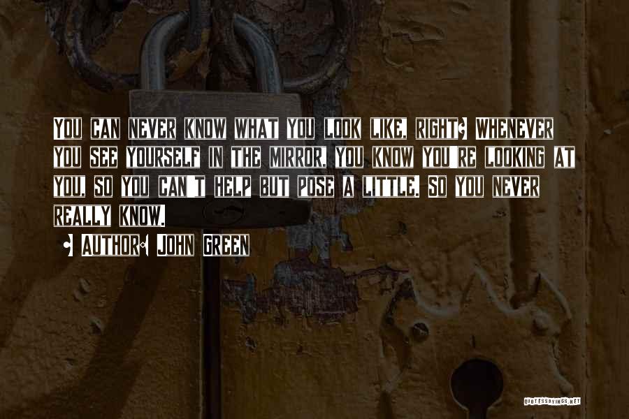 John Green Quotes: You Can Never Know What You Look Like, Right? Whenever You See Yourself In The Mirror, You Know You're Looking