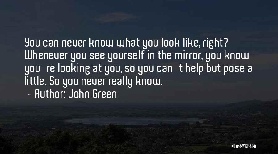 John Green Quotes: You Can Never Know What You Look Like, Right? Whenever You See Yourself In The Mirror, You Know You're Looking