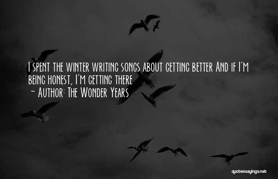 The Wonder Years Quotes: I Spent The Winter Writing Songs About Getting Better And If I'm Being Honest, I'm Getting There