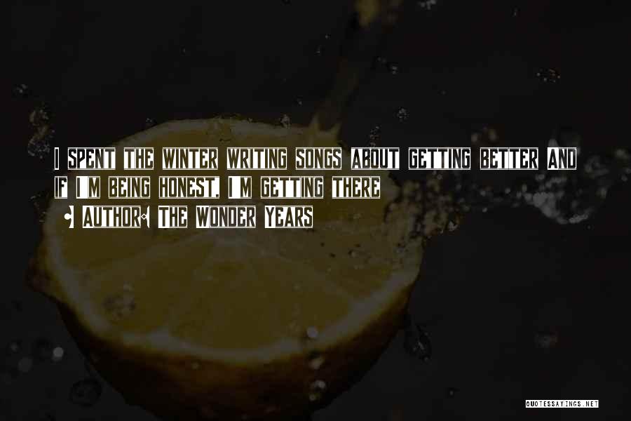 The Wonder Years Quotes: I Spent The Winter Writing Songs About Getting Better And If I'm Being Honest, I'm Getting There