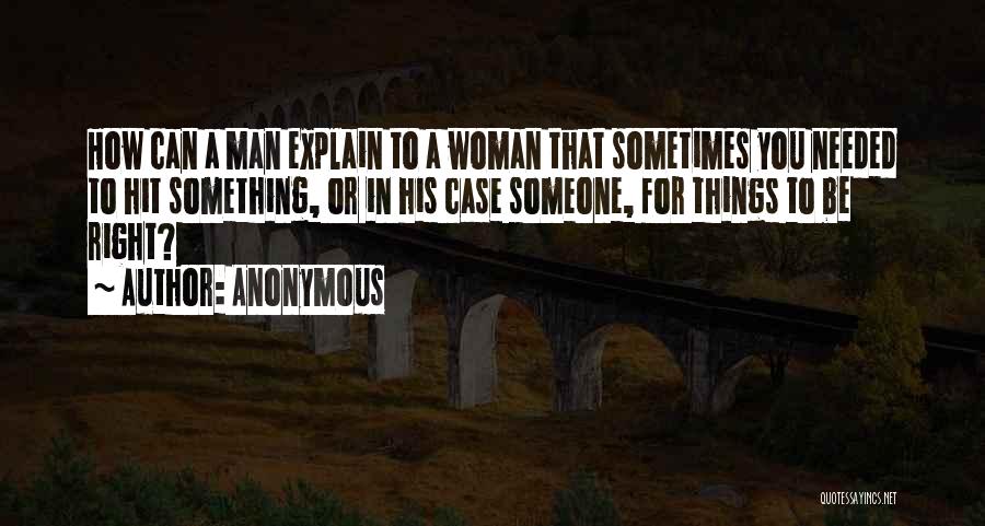 Anonymous Quotes: How Can A Man Explain To A Woman That Sometimes You Needed To Hit Something, Or In His Case Someone,