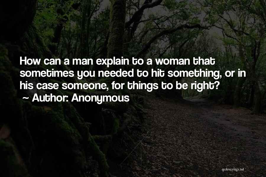 Anonymous Quotes: How Can A Man Explain To A Woman That Sometimes You Needed To Hit Something, Or In His Case Someone,