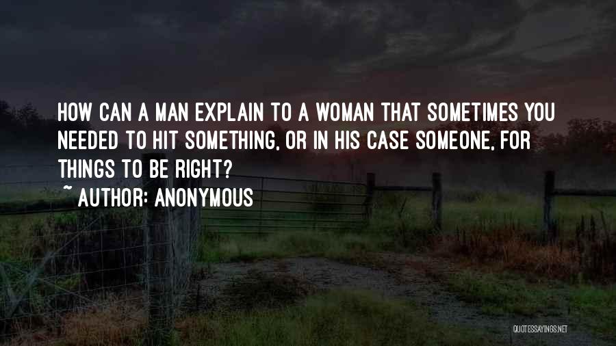 Anonymous Quotes: How Can A Man Explain To A Woman That Sometimes You Needed To Hit Something, Or In His Case Someone,