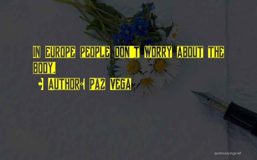 Paz Vega Quotes: In Europe People Don't Worry About The Body.