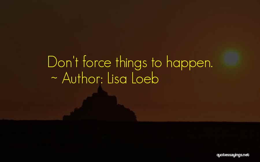 Lisa Loeb Quotes: Don't Force Things To Happen.