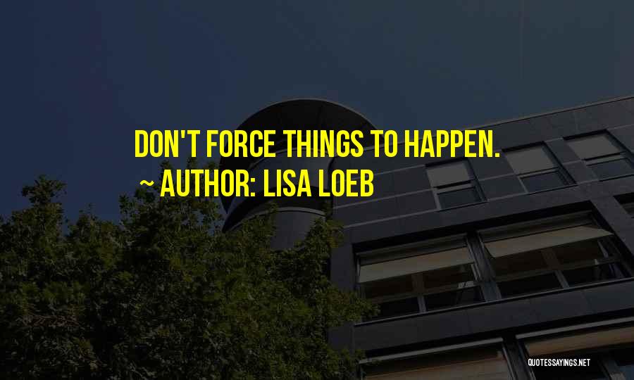 Lisa Loeb Quotes: Don't Force Things To Happen.