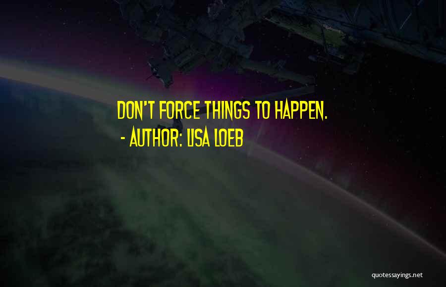 Lisa Loeb Quotes: Don't Force Things To Happen.