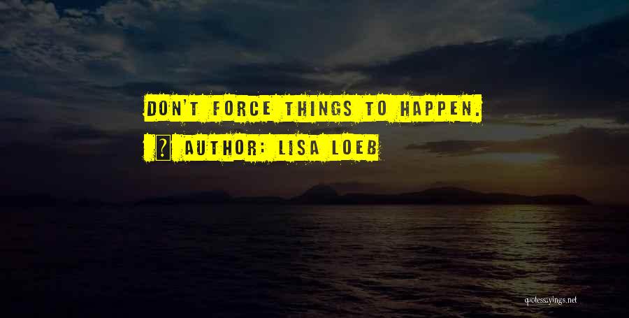 Lisa Loeb Quotes: Don't Force Things To Happen.