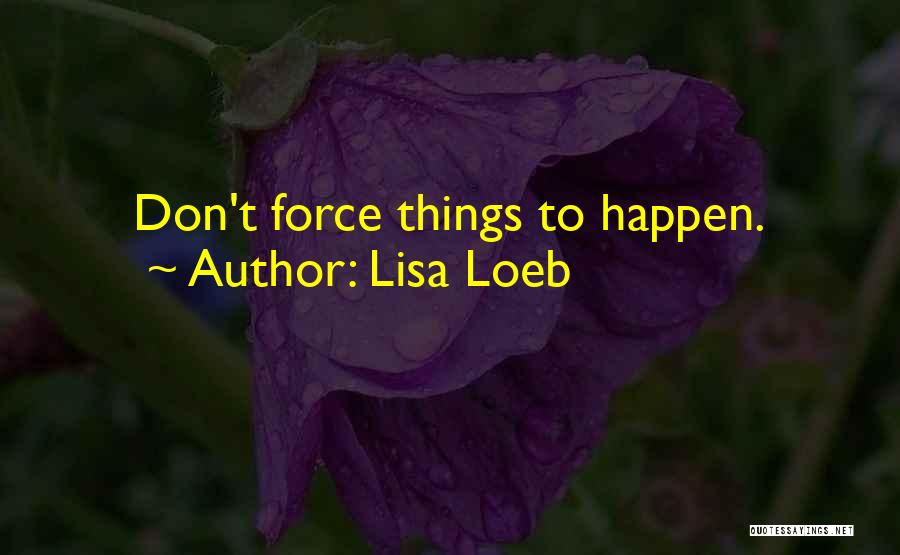 Lisa Loeb Quotes: Don't Force Things To Happen.